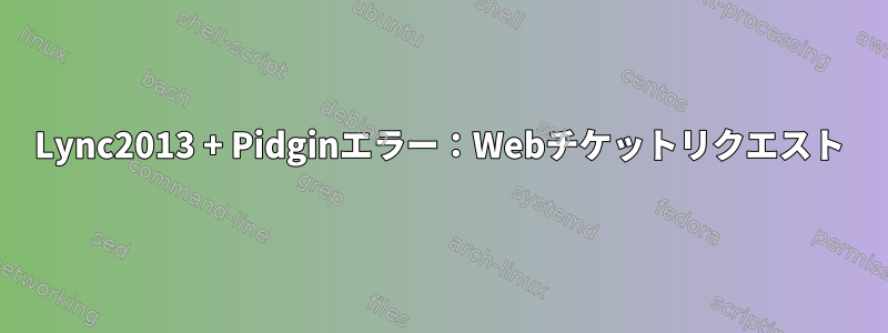 Lync2013 + Pidginエラー：Webチケットリクエスト