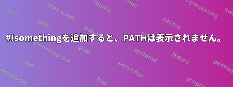 #!somethingを追加すると、PATHは表示されません。