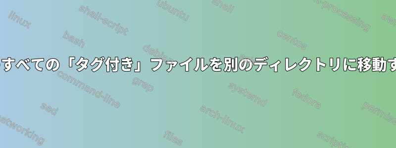 Rangerのすべての「タグ付き」ファイルを別のディレクトリに移動するには？