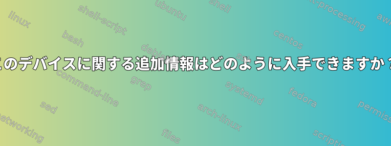 このデバイスに関する追加情報はどのように入手できますか？