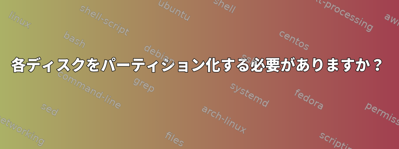 各ディスクをパーティション化する必要がありますか？