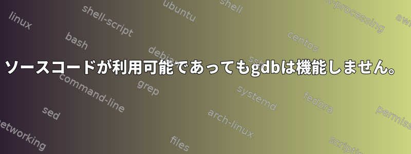 ソースコードが利用可能であってもgdbは機能しません。