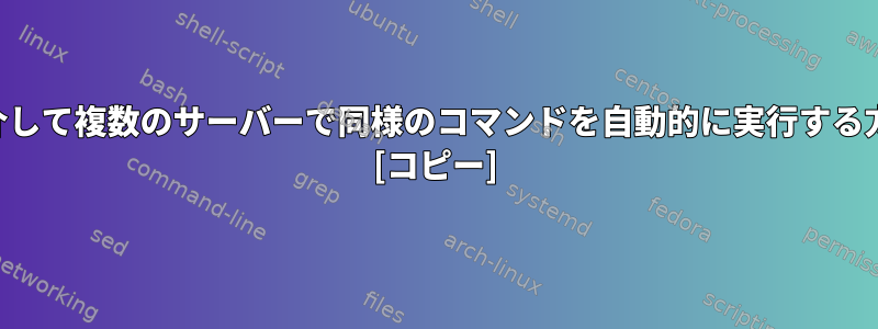 SSHを介して複数のサーバーで同様のコマンドを自動的に実行する方法は？ [コピー]