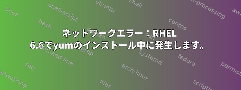 ネットワークエラー：RHEL 6.6でyumのインストール中に発生します。