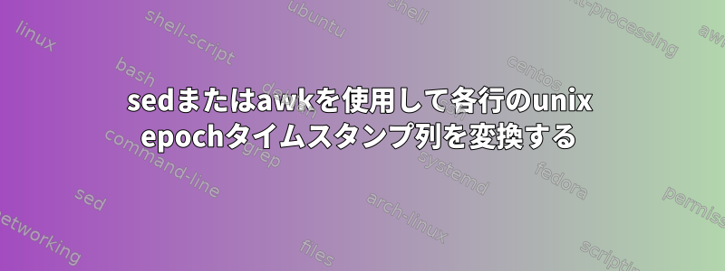 sedまたはawkを使用して各行のunix epochタイムスタンプ列を変換する