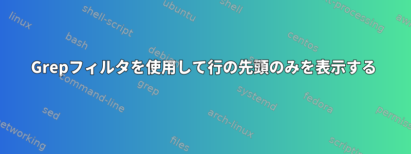 Grepフィルタを使用して行の先頭のみを表示する