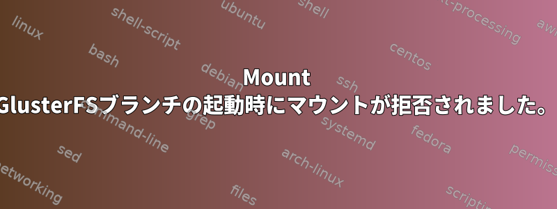 Mount GlusterFSブランチの起動時にマウントが拒否されました。