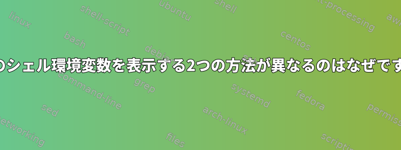 現在のシェル環境変数を表示する2つの方法が異なるのはなぜですか？