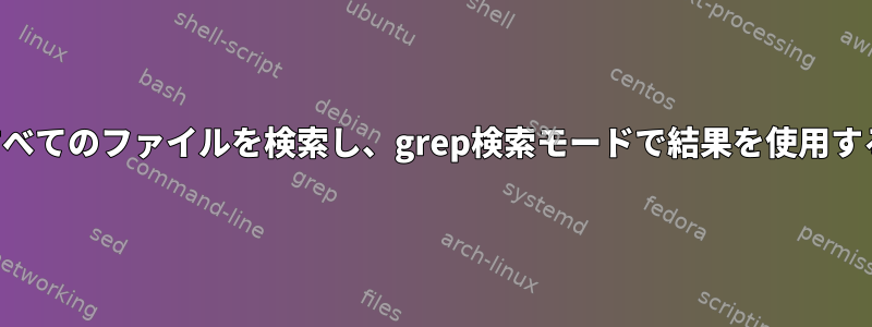 すべてのファイルを検索し、grep検索モードで結果を使用する