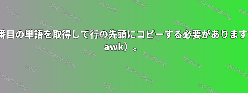 行の4番目の単語を取得して行の先頭にコピーする必要があります（sed awk）。