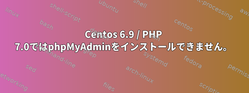 Centos 6.9 / PHP 7.0ではphpMyAdminをインストールできません。