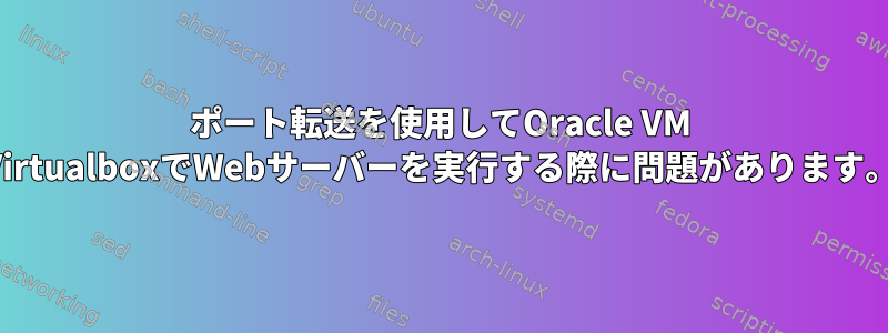 ポート転送を使用してOracle VM VirtualboxでWebサーバーを実行する際に問題があります。