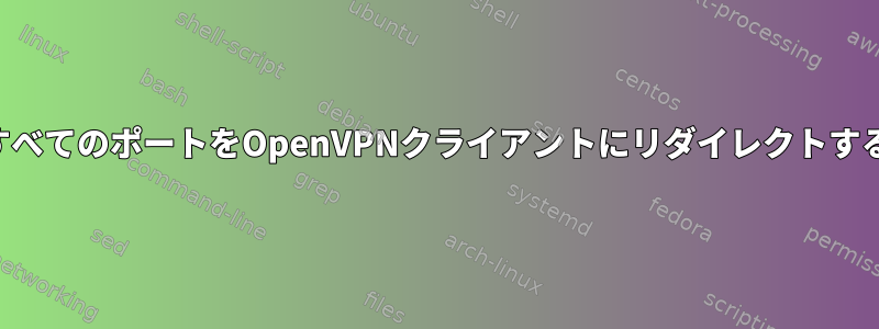 すべてのポートをOpenVPNクライアントにリダイレクトする