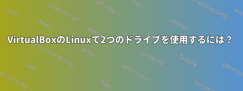 VirtualBoxのLinuxで2つのドライブを使用するには？