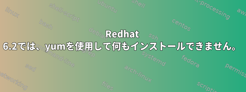 Redhat 6.2では、yumを使用して何もインストールできません。