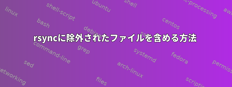 rsyncに除外されたファイルを含める方法