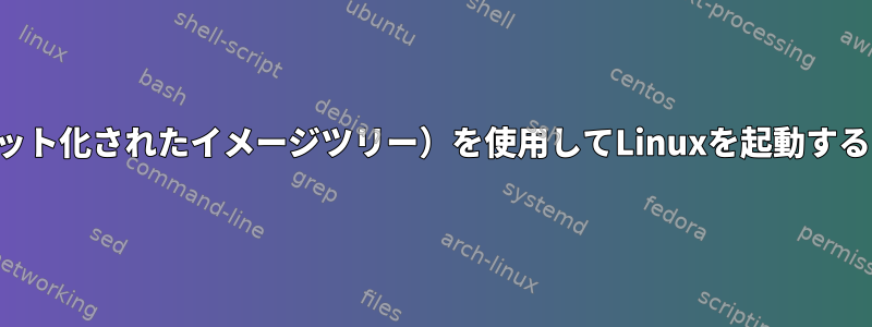 u-bootとFIT（フラット化されたイメージツリー）を使用してLinuxを起動することはできません。