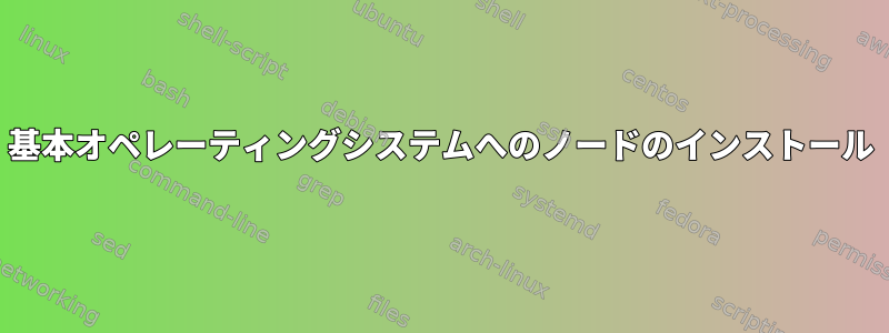 基本オペレーティングシステムへのノードのインストール