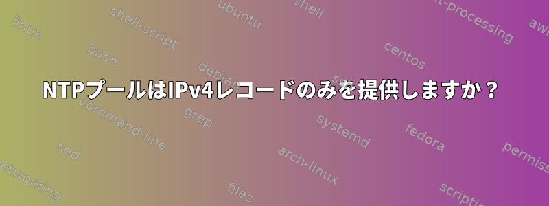 NTPプールはIPv4レコードのみを提供しますか？