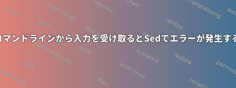 コマンドラインから入力を受け取るとSedでエラーが発生する