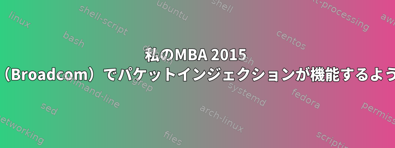 私のMBA 2015 11インチワイヤレスカード（Broadcom）でパケットインジェクションが機能するようにする方法はありますか？