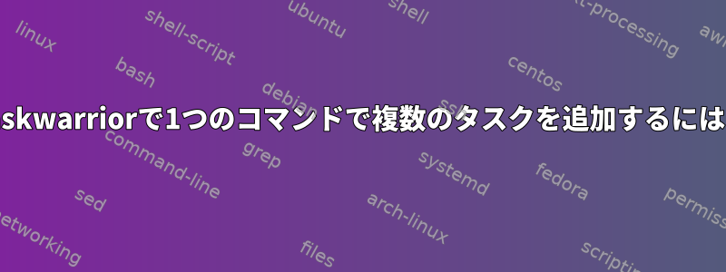 Taskwarriorで1つのコマンドで複数のタスクを追加するには？