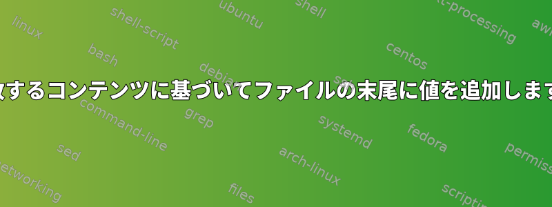 一致するコンテンツに基づいてファイルの末尾に値を追加します。