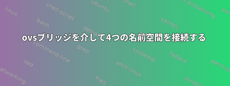 ovsブリッジを介して4つの名前空間を接続する