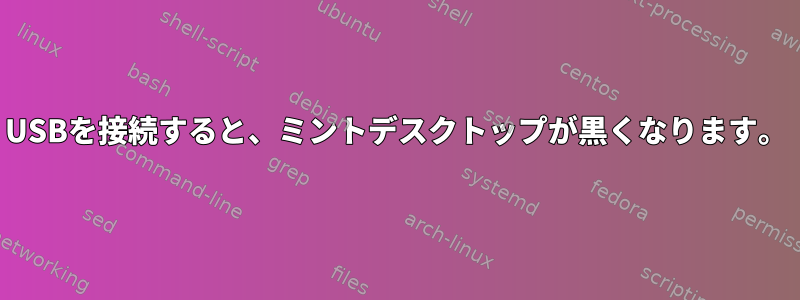 USBを接続すると、ミントデスクトップが黒くなります。