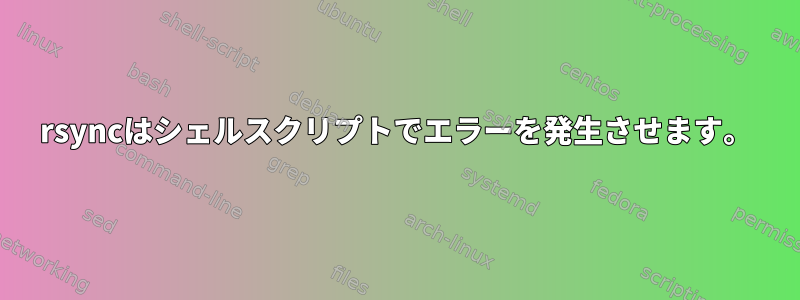 rsyncはシェルスクリプトでエラーを発生させます。