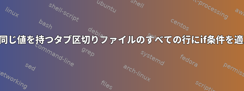 特定の列に同じ値を持つタブ区切りファイルのすべての行にif条件を適用します。