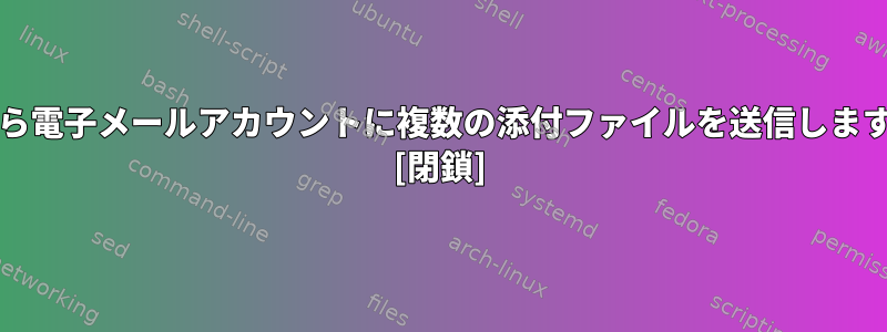 NXから電子メールアカウントに複数の添付ファイルを送信しますか？ [閉鎖]