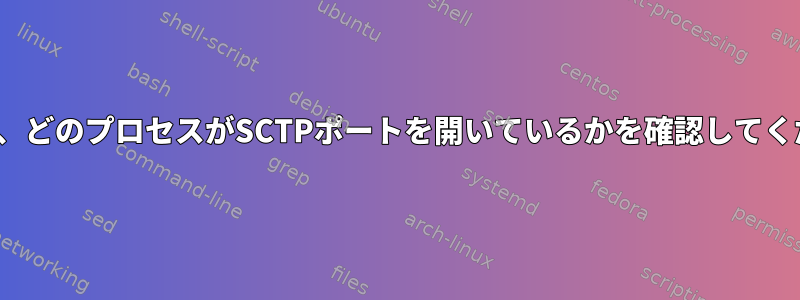 Linuxで、どのプロセスがSCTPポートを開いているかを確認してください。