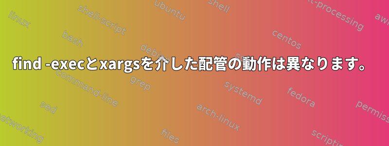 find -execとxargsを介した配管の動作は異なります。