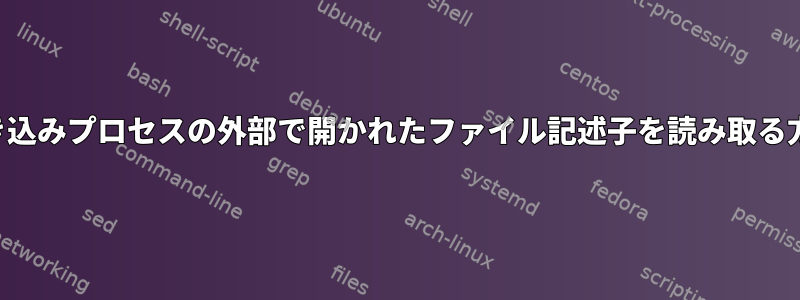 書き込みプロセスの外部で開かれたファイル記述子を読み取る方法