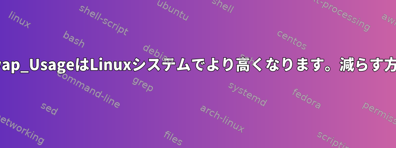 Swap_UsageはLinuxシステムでより高くなります。減らす方法