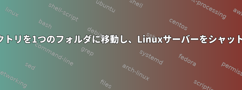 すべてのディレクトリを1つのフォルダに移動し、Linuxサーバーをシャットダウンします。