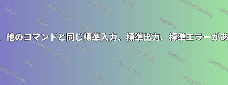 シェルには、他のコマンドと同じ標準入力、標準出力、標準エラーがありますか？