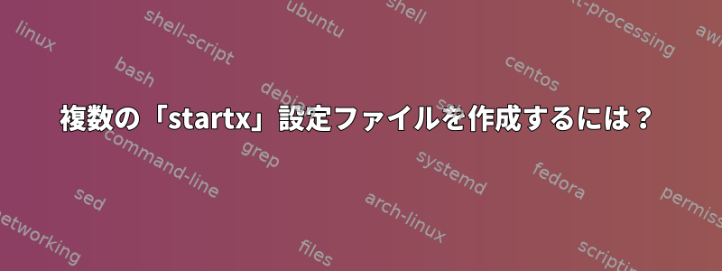 複数の「startx」設定ファイルを作成するには？