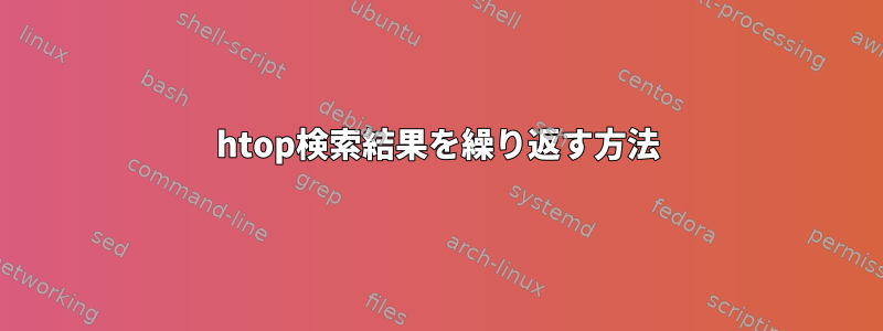 htop検索結果を繰り返す方法