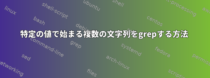 特定の値で始まる複数の文字列をgrepする方法