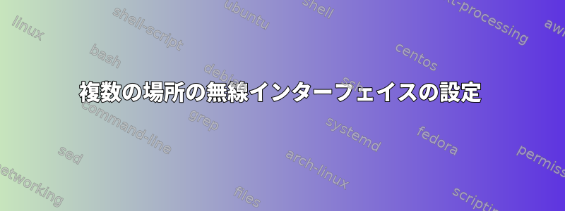 複数の場所の無線インターフェイスの設定