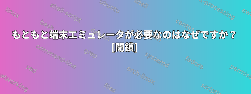 もともと端末エミュレータが必要なのはなぜですか？ [閉鎖]