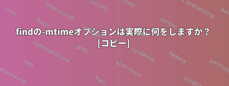 findの-mtimeオプションは実際に何をしますか？ [コピー]