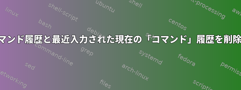 特定のコマンド履歴と最近入力された現在の「コマンド」履歴を削除します。