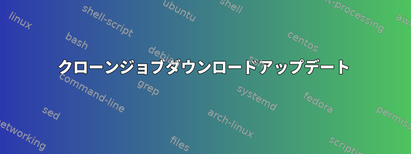 クローンジョブダウンロードアップデート