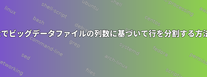 Linuxでビッグデータファイルの列数に基づいて行を分割する方法は？