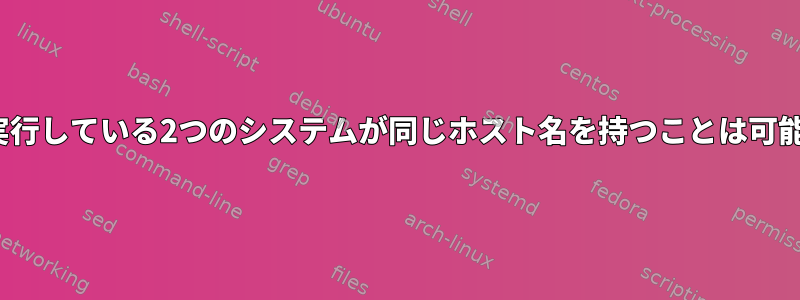 Linuxを実行している2つのシステムが同じホスト名を持つことは可能ですか？