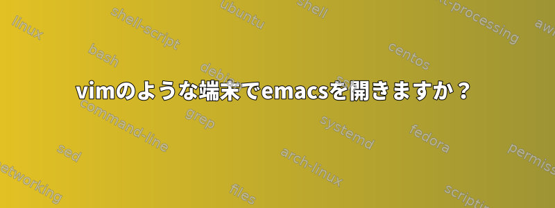 vimのような端末でemacsを開きますか？