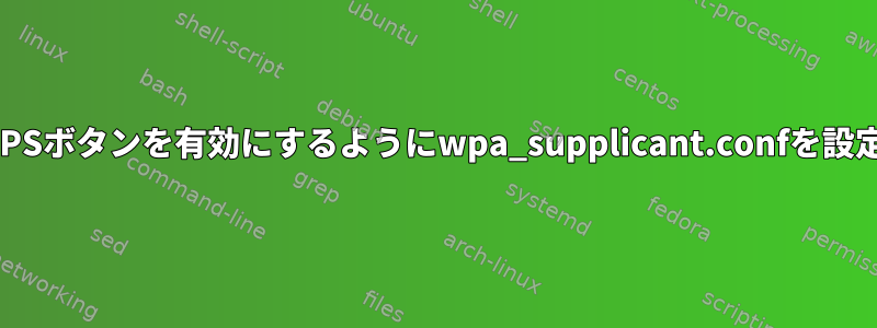 android6でWPSボタンを有効にするようにwpa_supplicant.confを設定する方法は？